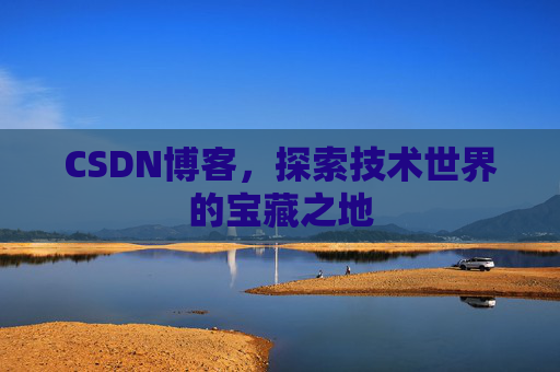 CSDN博客，探索技术世界的宝藏之地