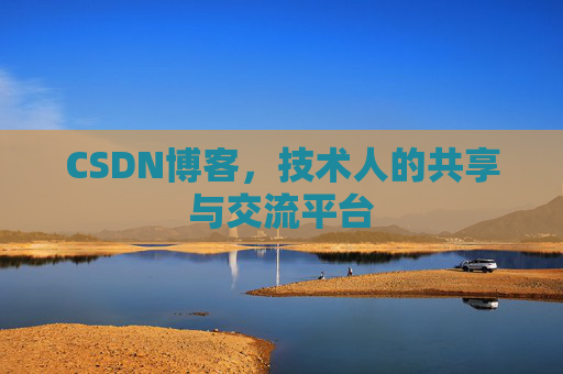 CSDN博客，技术人的共享与交流平台